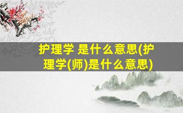 护理学 是什么意思(护理学(师)是什么意思)